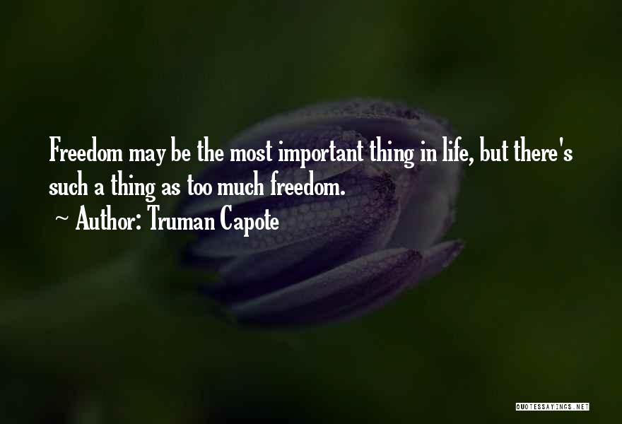 Truman Capote Quotes: Freedom May Be The Most Important Thing In Life, But There's Such A Thing As Too Much Freedom.