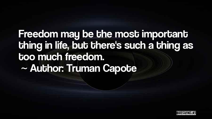 Truman Capote Quotes: Freedom May Be The Most Important Thing In Life, But There's Such A Thing As Too Much Freedom.