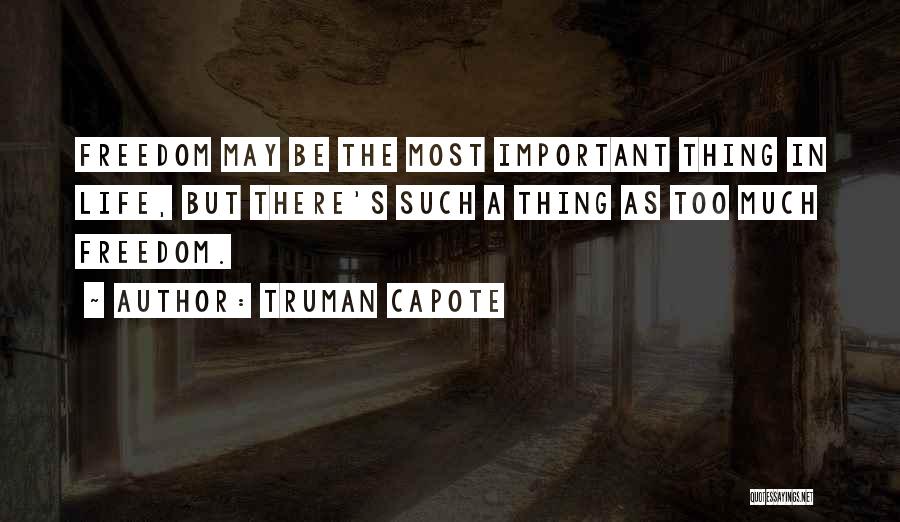 Truman Capote Quotes: Freedom May Be The Most Important Thing In Life, But There's Such A Thing As Too Much Freedom.