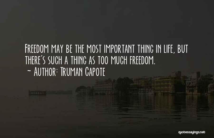 Truman Capote Quotes: Freedom May Be The Most Important Thing In Life, But There's Such A Thing As Too Much Freedom.