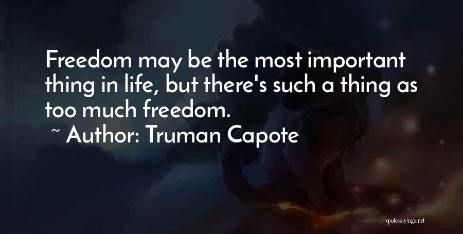 Truman Capote Quotes: Freedom May Be The Most Important Thing In Life, But There's Such A Thing As Too Much Freedom.