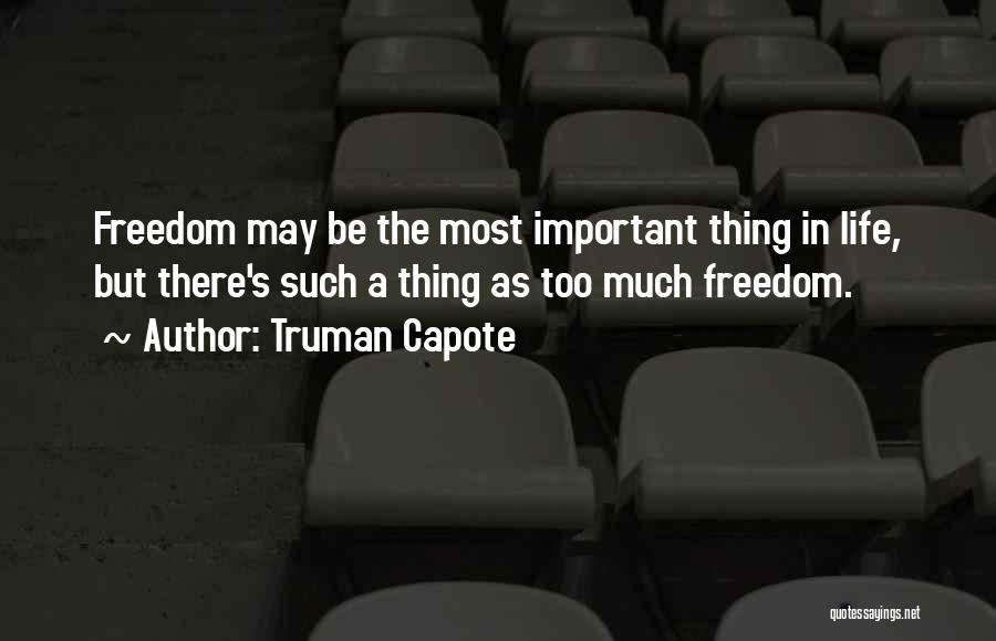 Truman Capote Quotes: Freedom May Be The Most Important Thing In Life, But There's Such A Thing As Too Much Freedom.