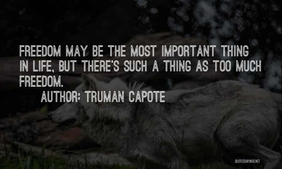 Truman Capote Quotes: Freedom May Be The Most Important Thing In Life, But There's Such A Thing As Too Much Freedom.