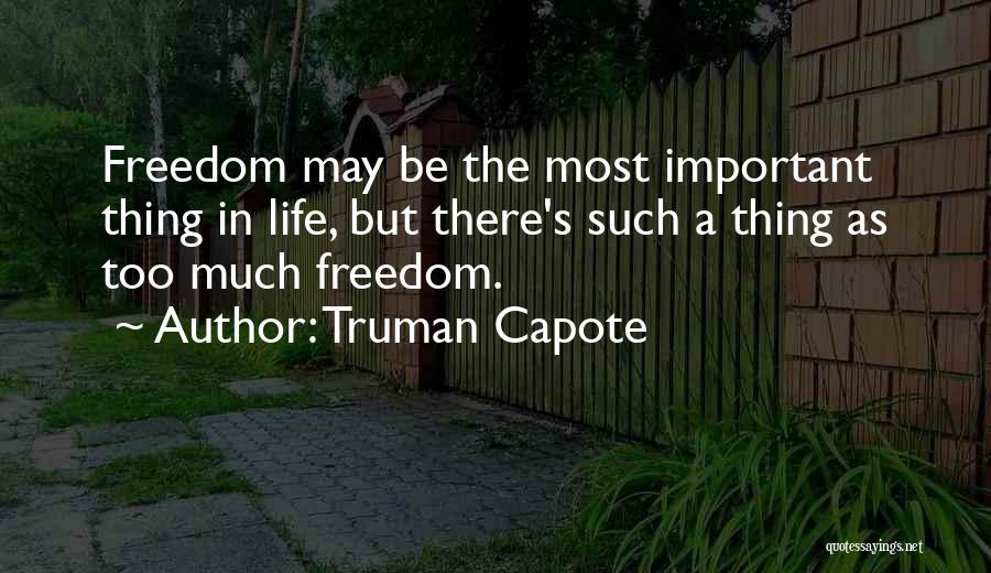 Truman Capote Quotes: Freedom May Be The Most Important Thing In Life, But There's Such A Thing As Too Much Freedom.