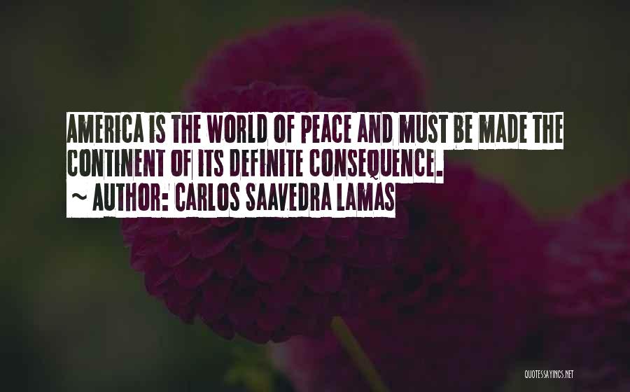 Carlos Saavedra Lamas Quotes: America Is The World Of Peace And Must Be Made The Continent Of Its Definite Consequence.