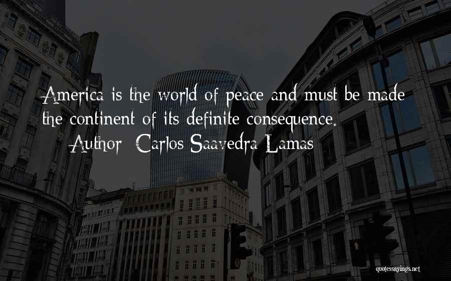 Carlos Saavedra Lamas Quotes: America Is The World Of Peace And Must Be Made The Continent Of Its Definite Consequence.