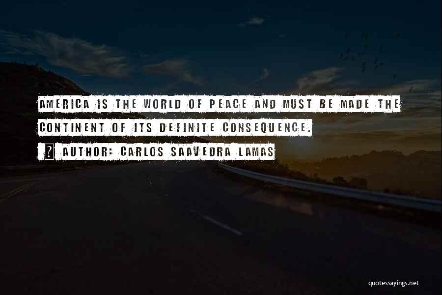 Carlos Saavedra Lamas Quotes: America Is The World Of Peace And Must Be Made The Continent Of Its Definite Consequence.