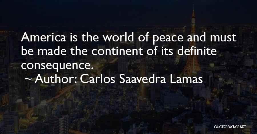 Carlos Saavedra Lamas Quotes: America Is The World Of Peace And Must Be Made The Continent Of Its Definite Consequence.