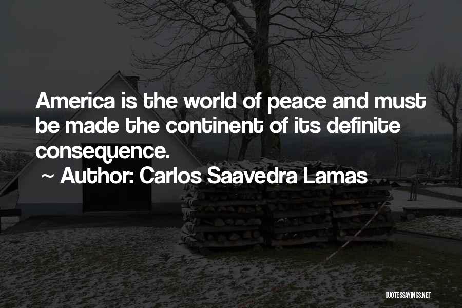 Carlos Saavedra Lamas Quotes: America Is The World Of Peace And Must Be Made The Continent Of Its Definite Consequence.