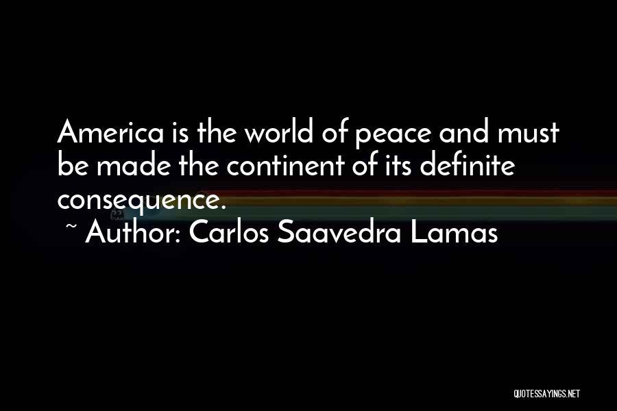Carlos Saavedra Lamas Quotes: America Is The World Of Peace And Must Be Made The Continent Of Its Definite Consequence.