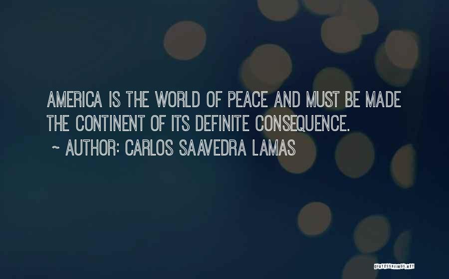 Carlos Saavedra Lamas Quotes: America Is The World Of Peace And Must Be Made The Continent Of Its Definite Consequence.