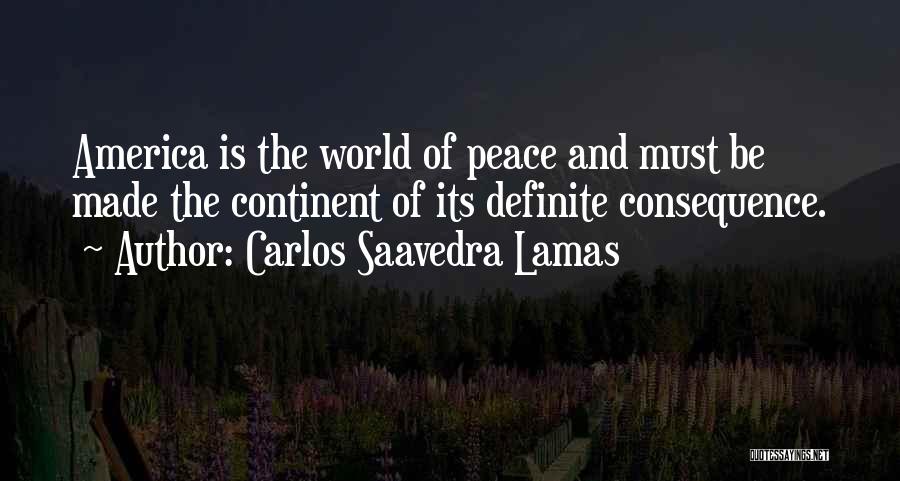 Carlos Saavedra Lamas Quotes: America Is The World Of Peace And Must Be Made The Continent Of Its Definite Consequence.