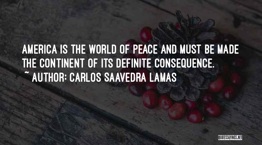 Carlos Saavedra Lamas Quotes: America Is The World Of Peace And Must Be Made The Continent Of Its Definite Consequence.