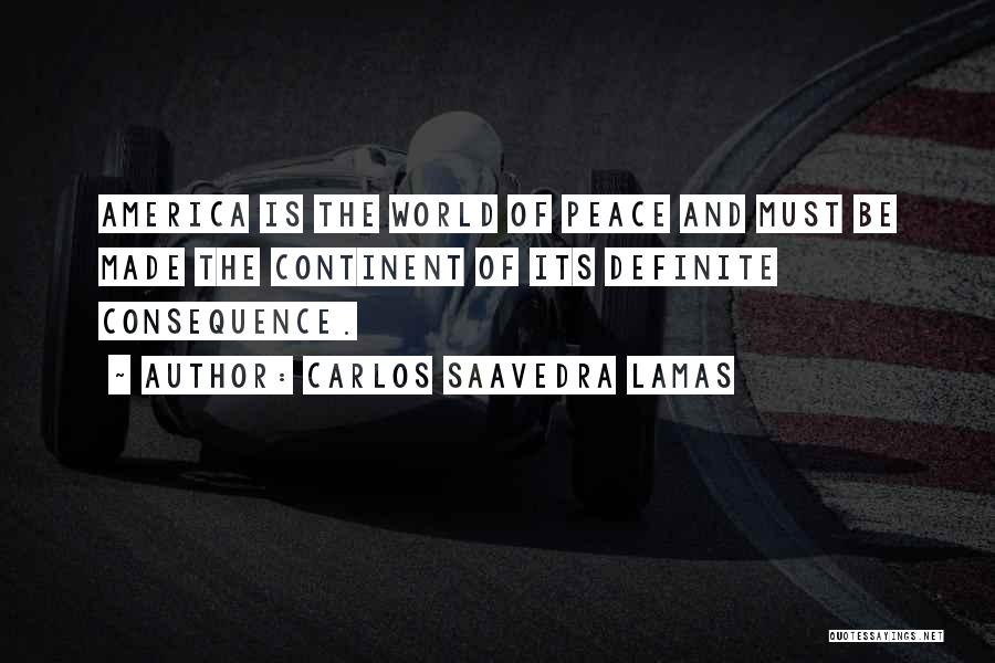 Carlos Saavedra Lamas Quotes: America Is The World Of Peace And Must Be Made The Continent Of Its Definite Consequence.