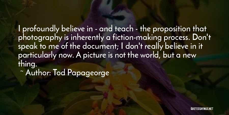 Tod Papageorge Quotes: I Profoundly Believe In - And Teach - The Proposition That Photography Is Inherently A Fiction-making Process. Don't Speak To