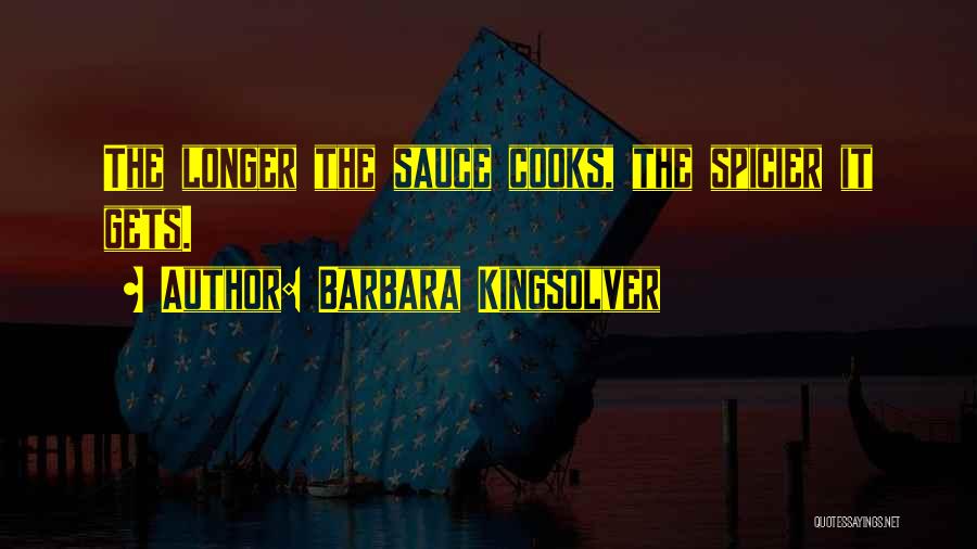 Barbara Kingsolver Quotes: The Longer The Sauce Cooks, The Spicier It Gets.