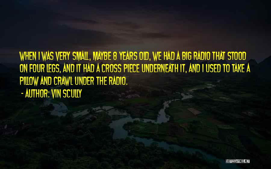 Vin Scully Quotes: When I Was Very Small, Maybe 8 Years Old, We Had A Big Radio That Stood On Four Legs, And