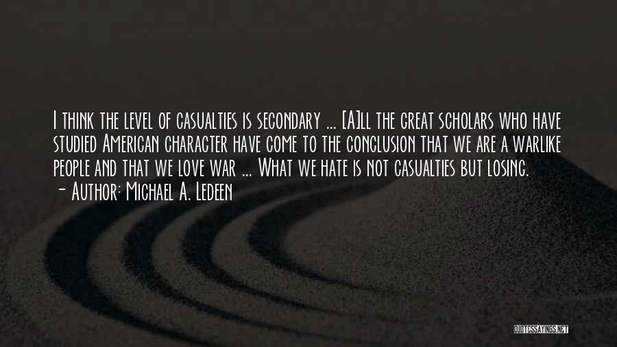 Michael A. Ledeen Quotes: I Think The Level Of Casualties Is Secondary ... [a]ll The Great Scholars Who Have Studied American Character Have Come