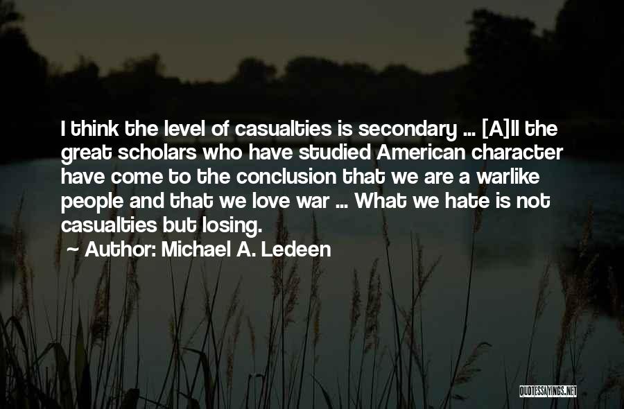 Michael A. Ledeen Quotes: I Think The Level Of Casualties Is Secondary ... [a]ll The Great Scholars Who Have Studied American Character Have Come
