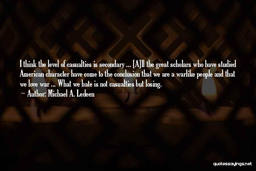 Michael A. Ledeen Quotes: I Think The Level Of Casualties Is Secondary ... [a]ll The Great Scholars Who Have Studied American Character Have Come