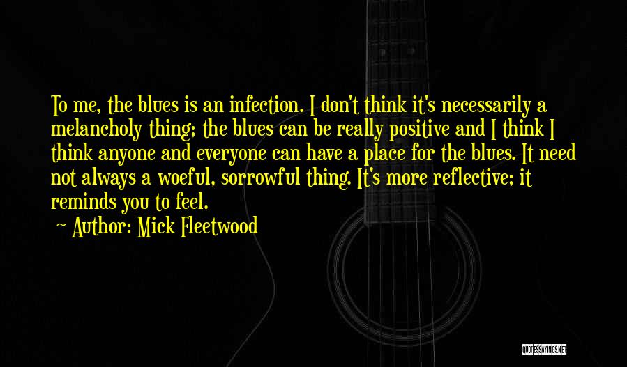 Mick Fleetwood Quotes: To Me, The Blues Is An Infection. I Don't Think It's Necessarily A Melancholy Thing; The Blues Can Be Really