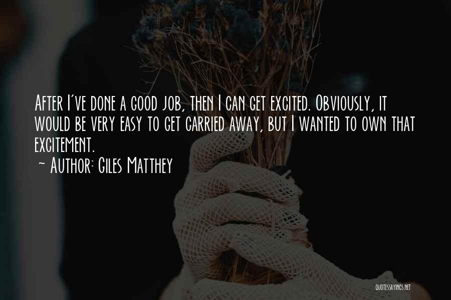 Giles Matthey Quotes: After I've Done A Good Job, Then I Can Get Excited. Obviously, It Would Be Very Easy To Get Carried