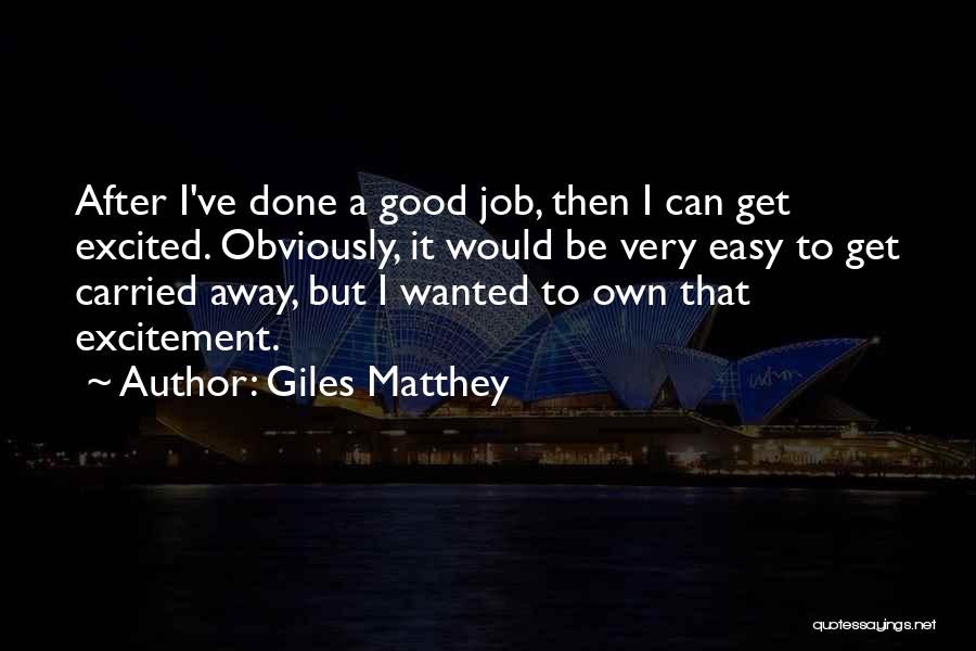 Giles Matthey Quotes: After I've Done A Good Job, Then I Can Get Excited. Obviously, It Would Be Very Easy To Get Carried