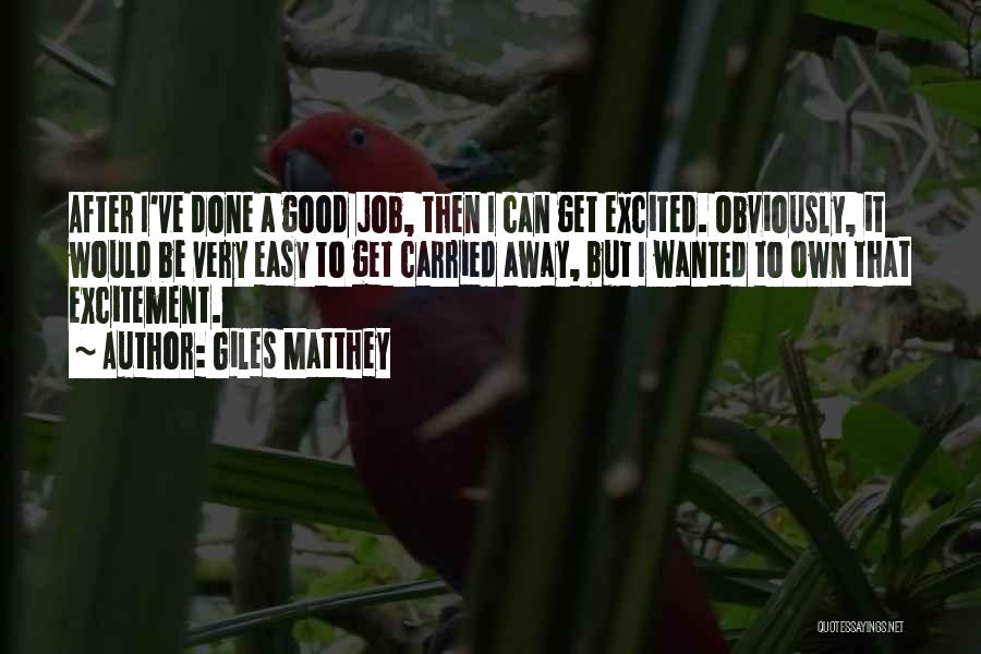 Giles Matthey Quotes: After I've Done A Good Job, Then I Can Get Excited. Obviously, It Would Be Very Easy To Get Carried