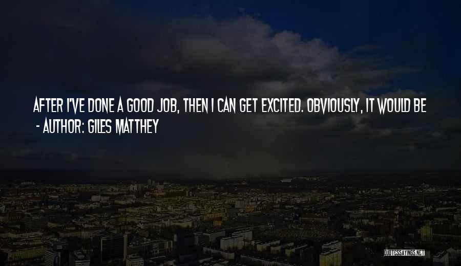 Giles Matthey Quotes: After I've Done A Good Job, Then I Can Get Excited. Obviously, It Would Be Very Easy To Get Carried