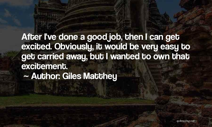 Giles Matthey Quotes: After I've Done A Good Job, Then I Can Get Excited. Obviously, It Would Be Very Easy To Get Carried