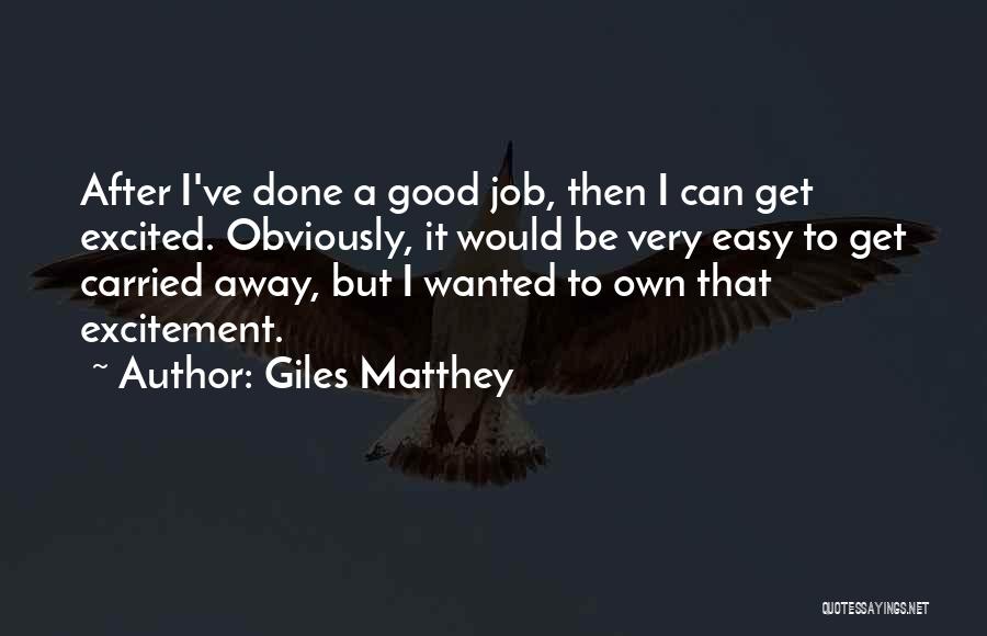 Giles Matthey Quotes: After I've Done A Good Job, Then I Can Get Excited. Obviously, It Would Be Very Easy To Get Carried