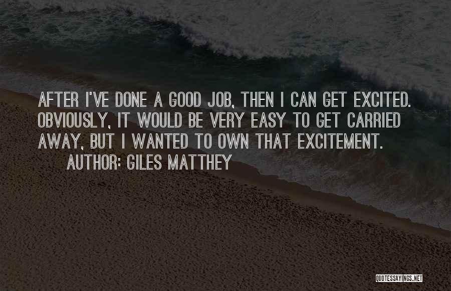 Giles Matthey Quotes: After I've Done A Good Job, Then I Can Get Excited. Obviously, It Would Be Very Easy To Get Carried