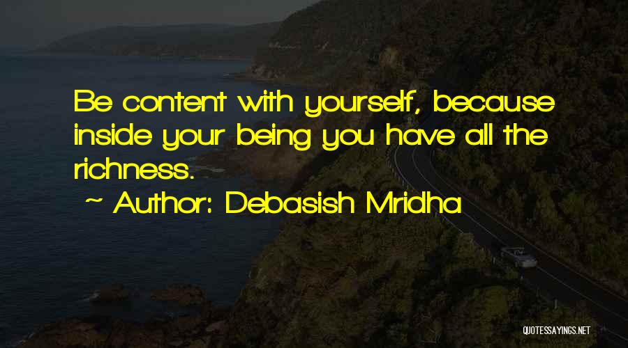 Debasish Mridha Quotes: Be Content With Yourself, Because Inside Your Being You Have All The Richness.