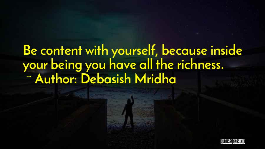 Debasish Mridha Quotes: Be Content With Yourself, Because Inside Your Being You Have All The Richness.