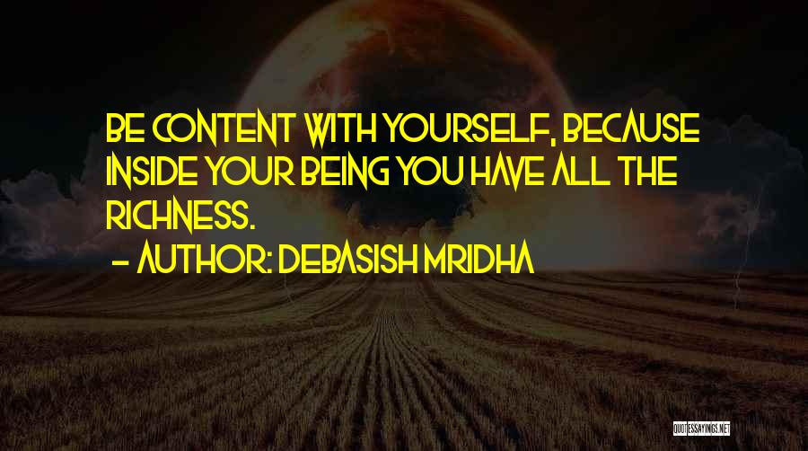 Debasish Mridha Quotes: Be Content With Yourself, Because Inside Your Being You Have All The Richness.