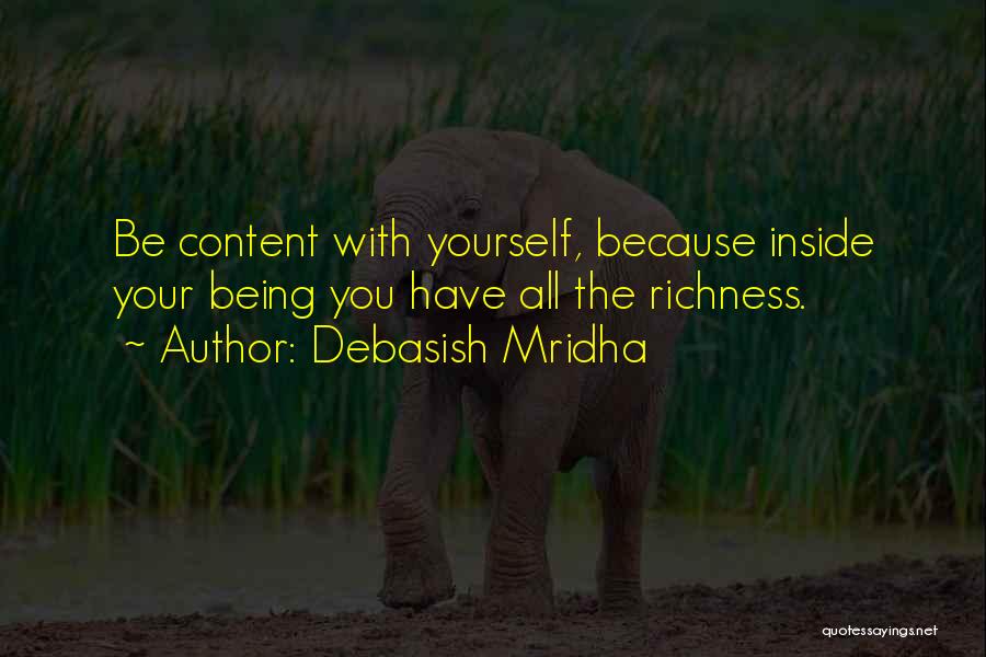 Debasish Mridha Quotes: Be Content With Yourself, Because Inside Your Being You Have All The Richness.