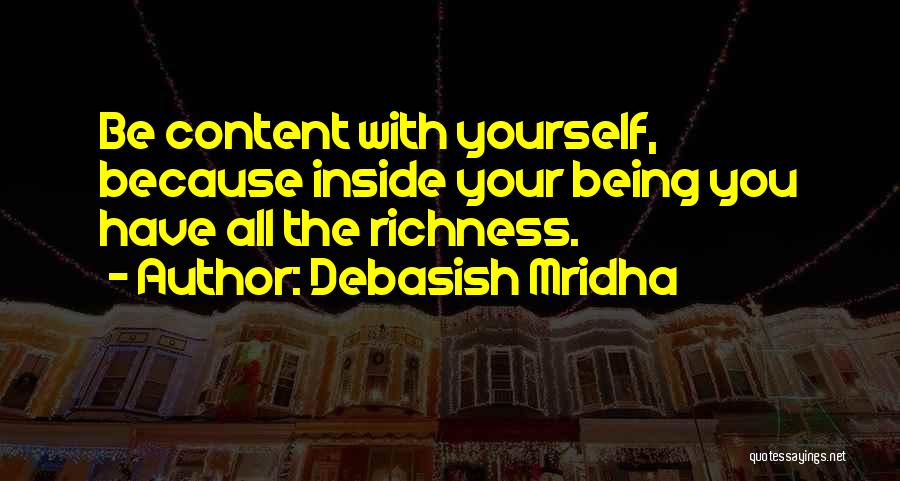 Debasish Mridha Quotes: Be Content With Yourself, Because Inside Your Being You Have All The Richness.