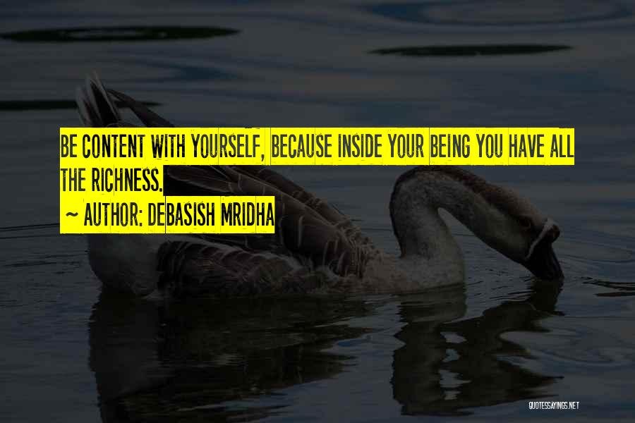 Debasish Mridha Quotes: Be Content With Yourself, Because Inside Your Being You Have All The Richness.