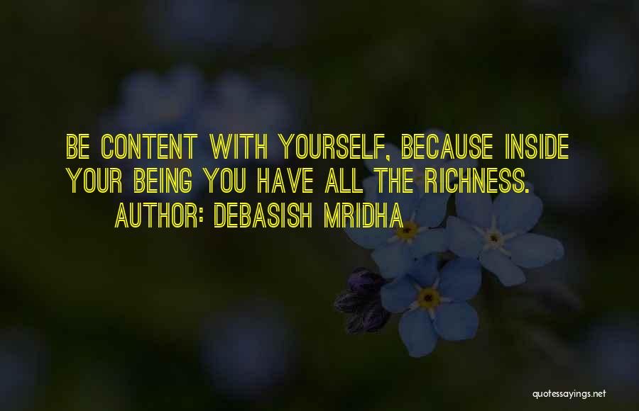 Debasish Mridha Quotes: Be Content With Yourself, Because Inside Your Being You Have All The Richness.