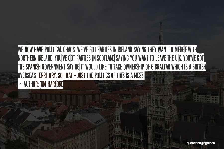 Tim Harford Quotes: We Now Have Political Chaos. We've Got Parties In Ireland Saying They Want To Merge With Northern Ireland. You've Got