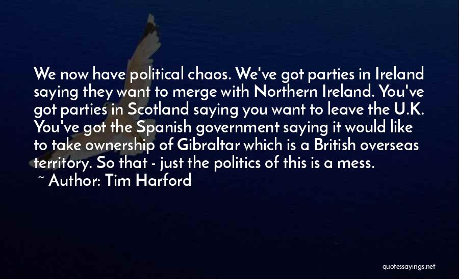 Tim Harford Quotes: We Now Have Political Chaos. We've Got Parties In Ireland Saying They Want To Merge With Northern Ireland. You've Got