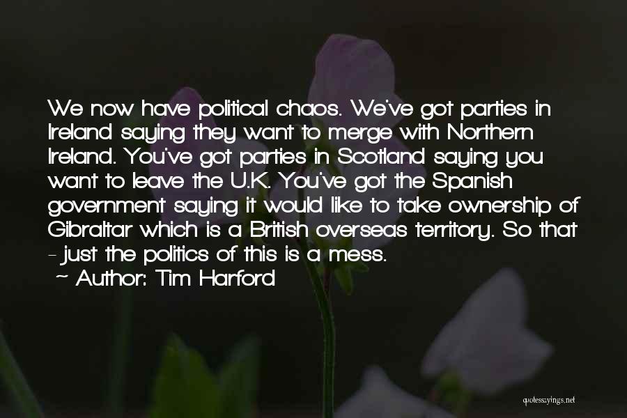 Tim Harford Quotes: We Now Have Political Chaos. We've Got Parties In Ireland Saying They Want To Merge With Northern Ireland. You've Got