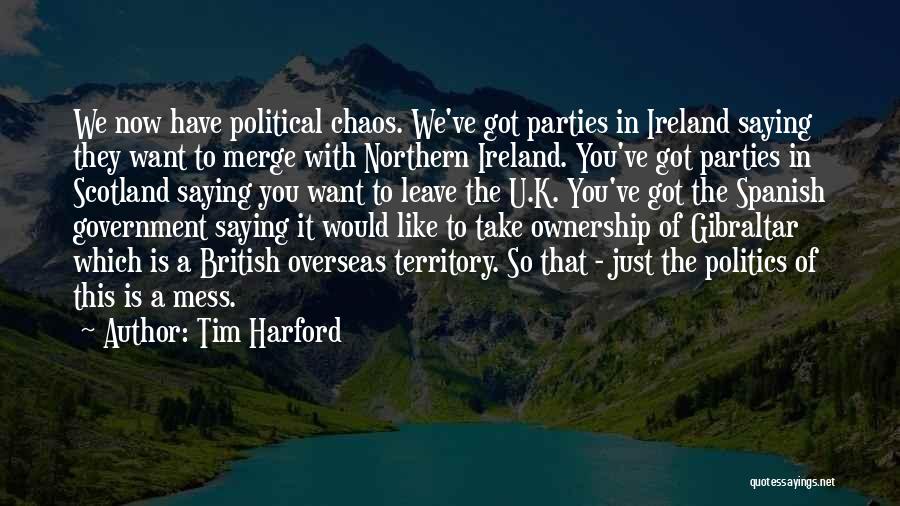 Tim Harford Quotes: We Now Have Political Chaos. We've Got Parties In Ireland Saying They Want To Merge With Northern Ireland. You've Got