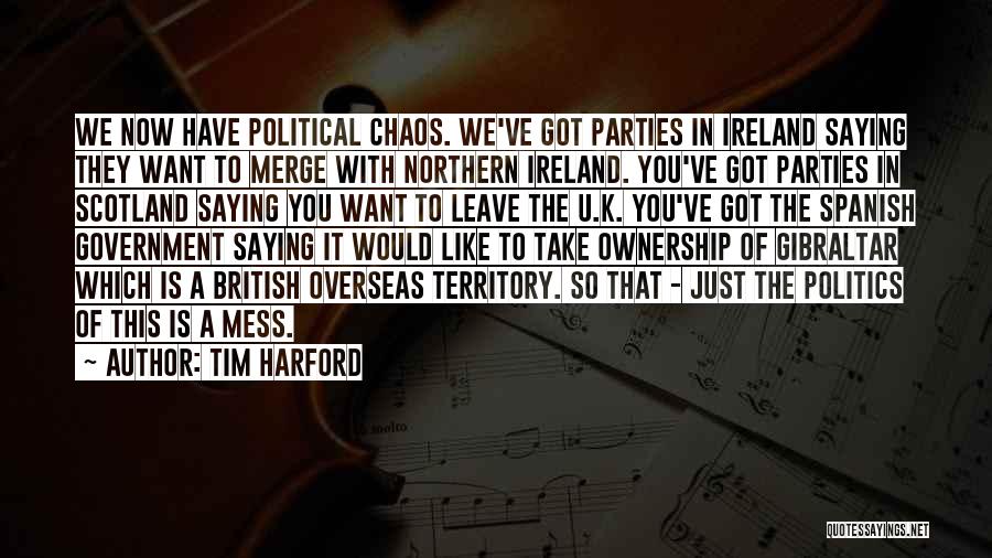 Tim Harford Quotes: We Now Have Political Chaos. We've Got Parties In Ireland Saying They Want To Merge With Northern Ireland. You've Got