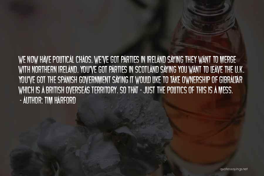 Tim Harford Quotes: We Now Have Political Chaos. We've Got Parties In Ireland Saying They Want To Merge With Northern Ireland. You've Got