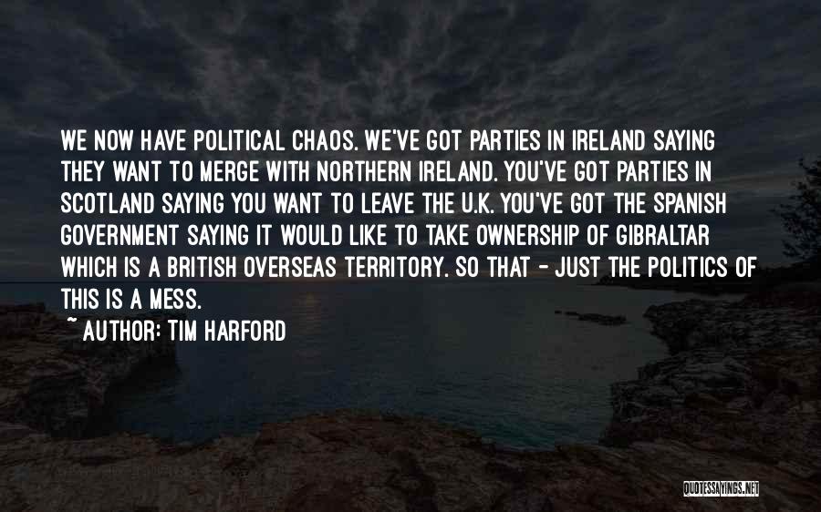 Tim Harford Quotes: We Now Have Political Chaos. We've Got Parties In Ireland Saying They Want To Merge With Northern Ireland. You've Got