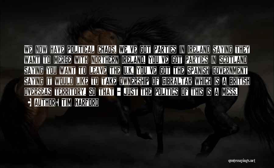 Tim Harford Quotes: We Now Have Political Chaos. We've Got Parties In Ireland Saying They Want To Merge With Northern Ireland. You've Got
