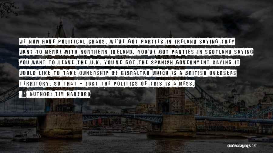 Tim Harford Quotes: We Now Have Political Chaos. We've Got Parties In Ireland Saying They Want To Merge With Northern Ireland. You've Got