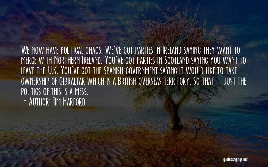 Tim Harford Quotes: We Now Have Political Chaos. We've Got Parties In Ireland Saying They Want To Merge With Northern Ireland. You've Got