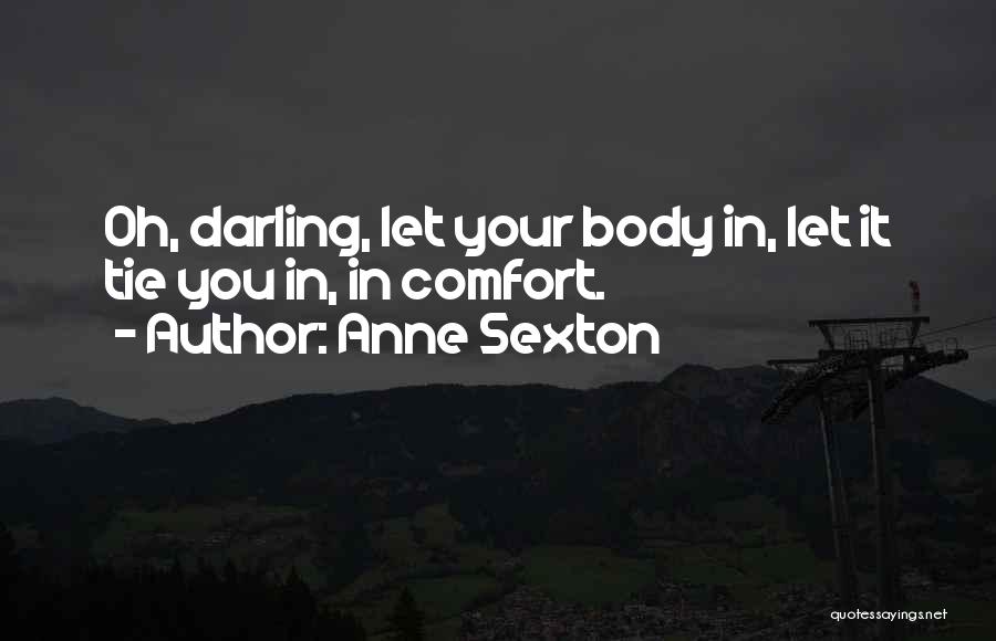 Anne Sexton Quotes: Oh, Darling, Let Your Body In, Let It Tie You In, In Comfort.